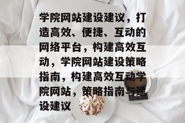 学院网站建设建议，打造高效、便捷、互动的网络平台，构建高效互动，学院网站建设策略指南，构建高效互动学院网站，策略指南与建设建议