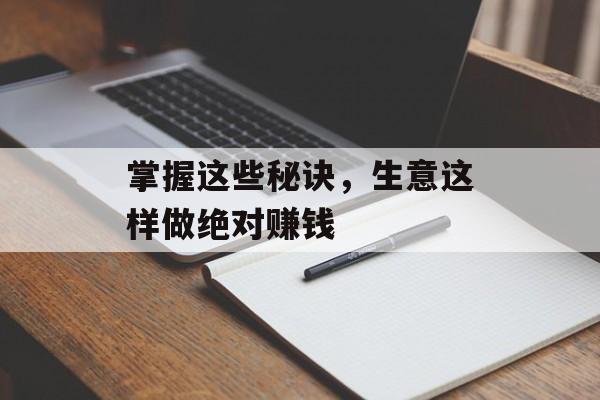 掌握这些秘诀，生意这样做绝对赚钱