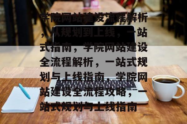 学院网站建设流程解析，从规划到上线，一站式指南，学院网站建设全流程解析，一站式规划与上线指南，学院网站建设全流程攻略，一站式规划与上线指南