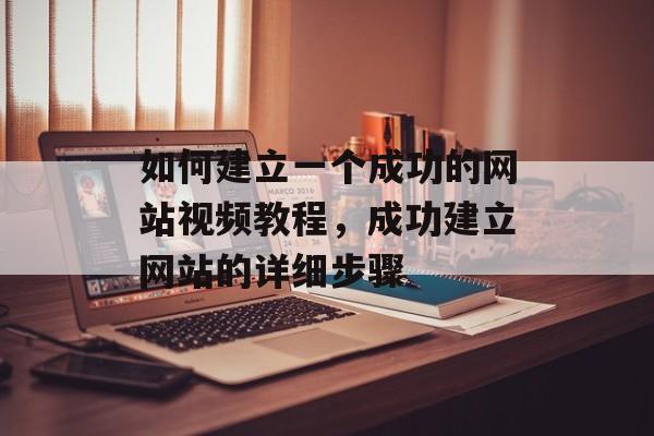 如何建立一个成功的网站视频教程，成功建立网站的详细步骤