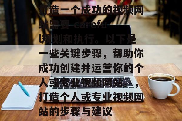 打造一个成功的视频网站需要 careful规划和执行。以下是一些关键步骤，帮助你成功创建并运营你的个人或专业视频网站。，打造个人或专业视频网站的步骤与建议