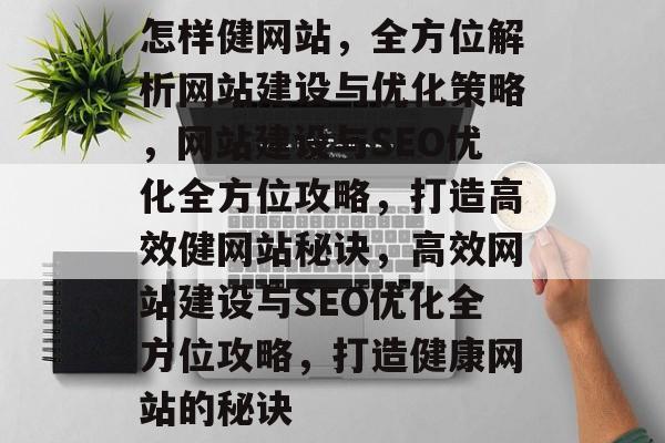 怎样健网站，全方位解析网站建设与优化策略，网站建设与SEO优化全方位攻略，打造高效健网站秘诀，高效网站建设与SEO优化全方位攻略，打造健康网站的秘诀