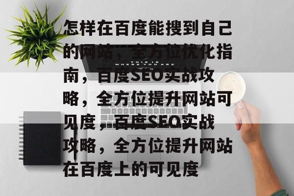 怎样在百度能搜到自己的网站，全方位优化指南，百度SEO实战攻略，全方位提升网站可见度，百度SEO实战攻略，全方位提升网站在百度上的可见度
