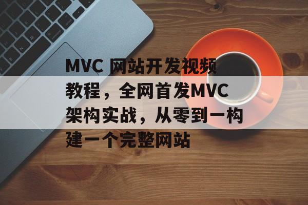MVC 网站开发视频教程，全网首发MVC架构实战，从零到一构建一个完整网站