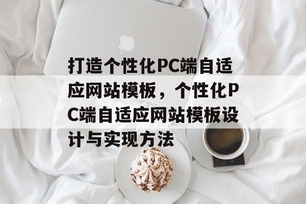 打造个性化PC端自适应网站模板，个性化PC端自适应网站模板设计与实现方法