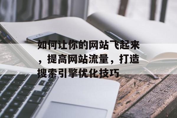 如何让你的网站飞起来，提高网站流量，打造搜索引擎优化技巧