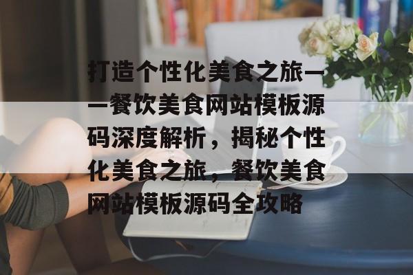 打造个性化美食之旅——餐饮美食网站模板源码深度解析，揭秘个性化美食之旅，餐饮美食网站模板源码全攻略
