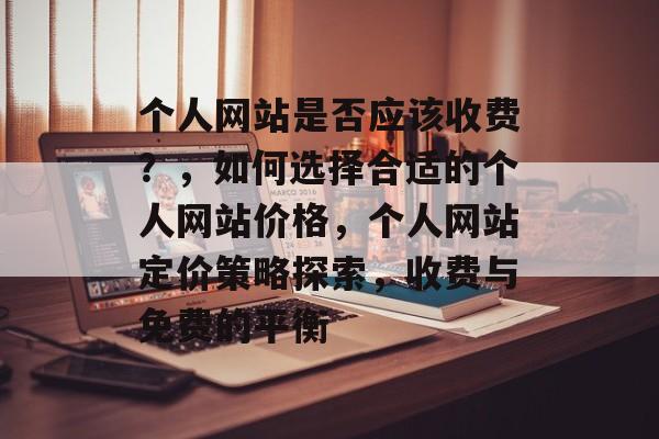个人网站是否应该收费？，如何选择合适的个人网站价格，个人网站定价策略探索，收费与免费的平衡