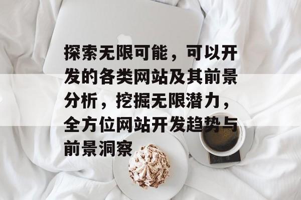 探索无限可能，可以开发的各类网站及其前景分析，挖掘无限潜力，全方位网站开发趋势与前景洞察