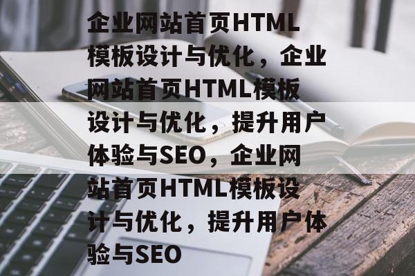 企业网站首页HTML模板设计与优化，企业网站首页HTML模板设计与优化，提升用户体验与SEO，企业网站首页HTML模板设计与优化，提升用户体验与SEO
