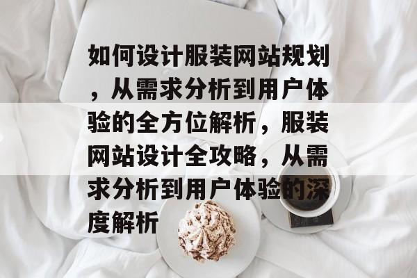 如何设计服装网站规划，从需求分析到用户体验的全方位解析，服装网站设计全攻略，从需求分析到用户体验的深度解析