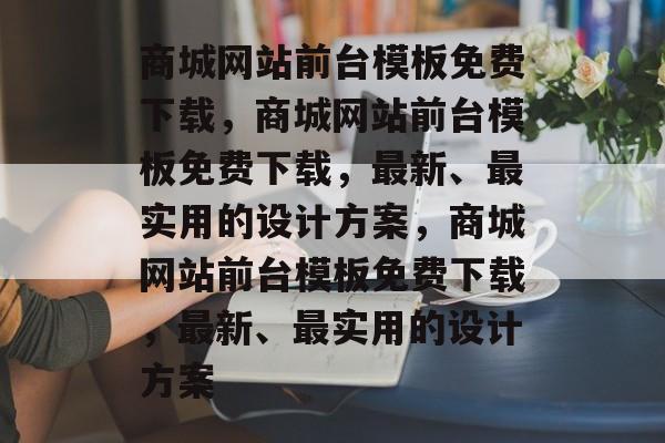 商城网站前台模板免费下载，商城网站前台模板免费下载，最新、最实用的设计方案，商城网站前台模板免费下载，最新、最实用的设计方案