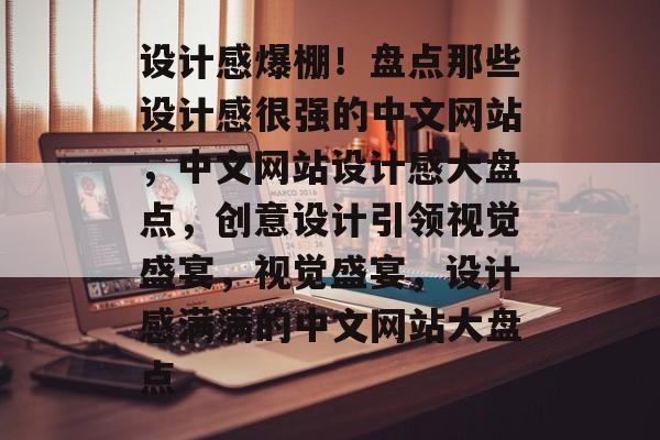 设计感爆棚！盘点那些设计感很强的中文网站，中文网站设计感大盘点，创意设计引领视觉盛宴，视觉盛宴，设计感满满的中文网站大盘点