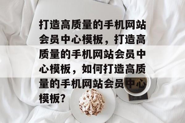 打造高质量的手机网站会员中心模板，打造高质量的手机网站会员中心模板，如何打造高质量的手机网站会员中心模板？