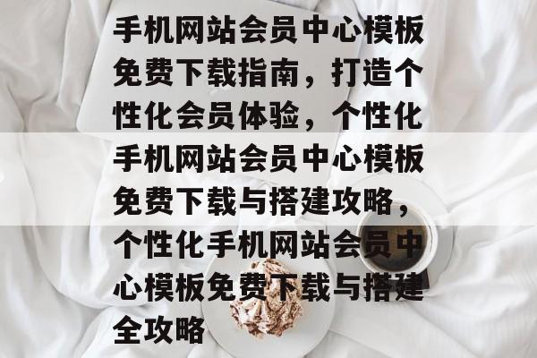 手机网站会员中心模板免费下载指南，打造个性化会员体验，个性化手机网站会员中心模板免费下载与搭建攻略，个性化手机网站会员中心模板免费下载与搭建全攻略