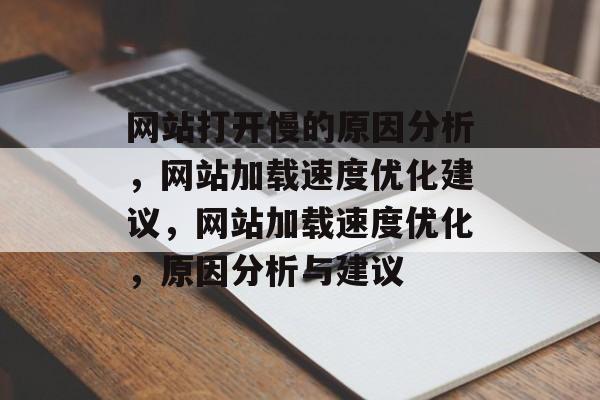 网站打开慢的原因分析，网站加载速度优化建议，网站加载速度优化，原因分析与建议