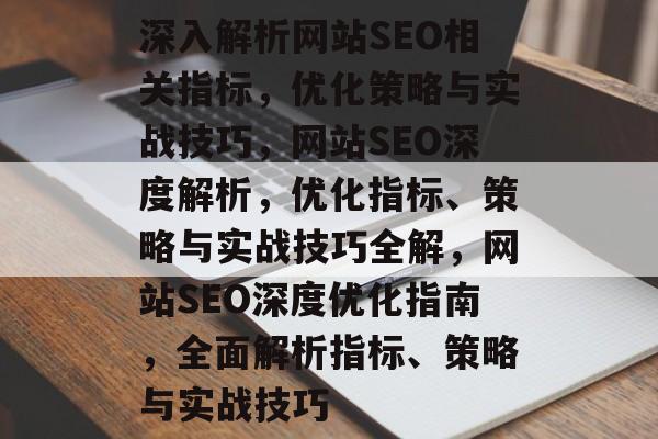 深入解析网站SEO相关指标，优化策略与实战技巧，网站SEO深度解析，优化指标、策略与实战技巧全解，网站SEO深度优化指南，全面解析指标、策略与实战技巧