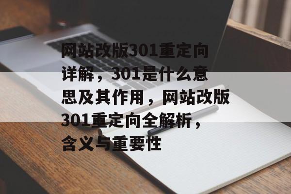 网站改版301重定向详解，301是什么意思及其作用，网站改版301重定向全解析，含义与重要性