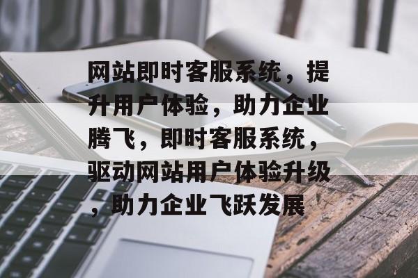 网站即时客服系统，提升用户体验，助力企业腾飞，即时客服系统，驱动网站用户体验升级，助力企业飞跃发展