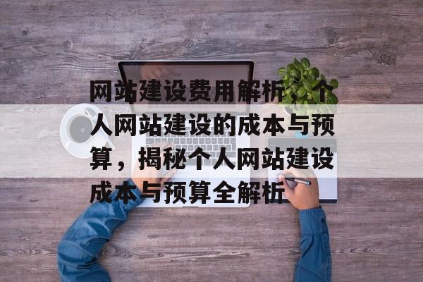 网站建设费用解析，个人网站建设的成本与预算，揭秘个人网站建设成本与预算全解析