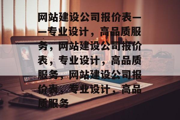 网站建设公司报价表——专业设计，高品质服务，网站建设公司报价表，专业设计，高品质服务，网站建设公司报价表，专业设计，高品质服务