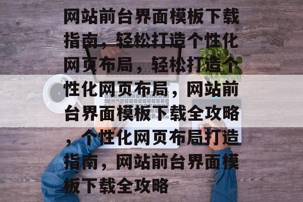 网站前台界面模板下载指南，轻松打造个性化网页布局，轻松打造个性化网页布局，网站前台界面模板下载全攻略，个性化网页布局打造指南，网站前台界面模板下载全攻略