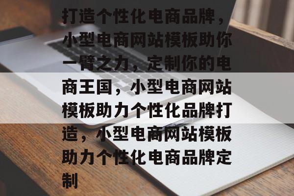 打造个性化电商品牌，小型电商网站模板助你一臂之力，定制你的电商王国，小型电商网站模板助力个性化品牌打造，小型电商网站模板助力个性化电商品牌定制
