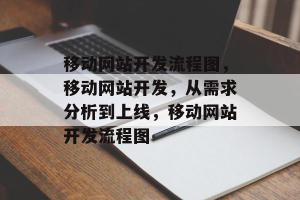 移动网站开发流程图，移动网站开发，从需求分析到上线，移动网站开发流程图