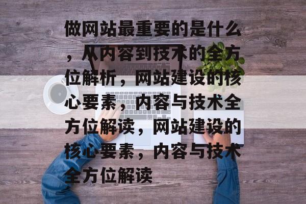做网站最重要的是什么，从内容到技术的全方位解析，网站建设的核心要素，内容与技术全方位解读，网站建设的核心要素，内容与技术全方位解读