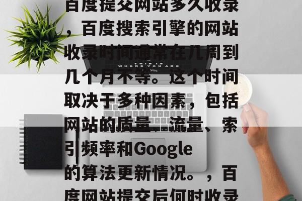 百度提交网站多久收录，百度搜索引擎的网站收录时间通常在几周到几个月不等。这个时间取决于多种因素，包括网站的质量、流量、索引频率和Google的算法更新情况。，百度网站提交后何时收录