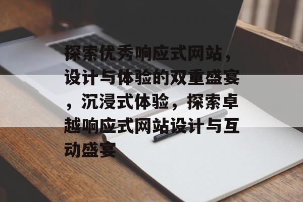 探索优秀响应式网站，设计与体验的双重盛宴，沉浸式体验，探索卓越响应式网站设计与互动盛宴