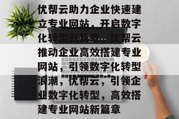 优帮云助力企业快速建立专业网站，开启数字化转型新篇章，优帮云推动企业高效搭建专业网站，引领数字化转型浪潮，优帮云，引领企业数字化转型，高效搭建专业网站新篇章