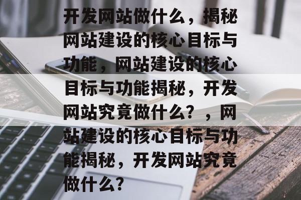 开发网站做什么，揭秘网站建设的核心目标与功能，网站建设的核心目标与功能揭秘，开发网站究竟做什么？，网站建设的核心目标与功能揭秘，开发网站究竟做什么？