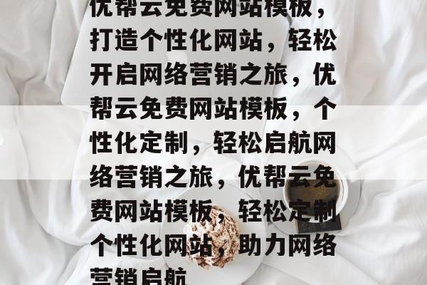优帮云免费网站模板，打造个性化网站，轻松开启网络营销之旅，优帮云免费网站模板，个性化定制，轻松启航网络营销之旅，优帮云免费网站模板，轻松定制个性化网站，助力网络营销启航