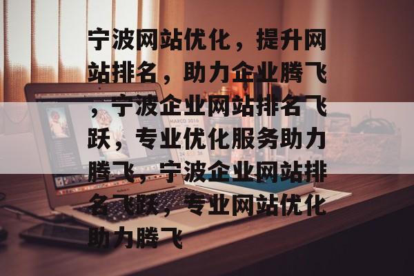 宁波网站优化，提升网站排名，助力企业腾飞，宁波企业网站排名飞跃，专业优化服务助力腾飞，宁波企业网站排名飞跃，专业网站优化助力腾飞
