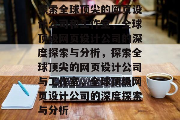 探索全球顶尖的网页设计公司和工作室，全球顶级网页设计公司的深度探索与分析，探索全球顶尖的网页设计公司与工作室，全球顶级网页设计公司的深度探索与分析