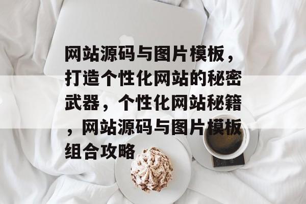 网站源码与图片模板，打造个性化网站的秘密武器，个性化网站秘籍，网站源码与图片模板组合攻略