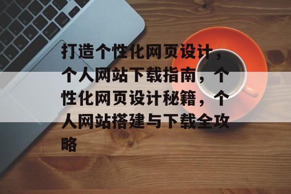 打造个性化网页设计，个人网站下载指南，个性化网页设计秘籍，个人网站搭建与下载全攻略