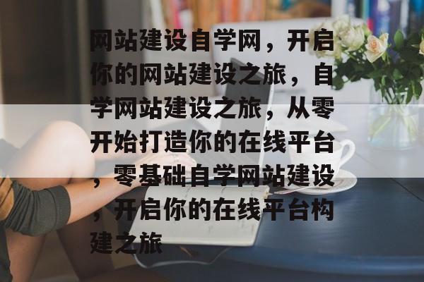 网站建设自学网，开启你的网站建设之旅，自学网站建设之旅，从零开始打造你的在线平台，零基础自学网站建设，开启你的在线平台构建之旅