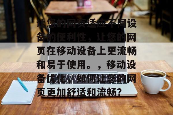 让您的网页适应不同设备的便利性，让您的网页在移动设备上更流畅和易于使用。，移动设备优化，如何让您的网页更加舒适和流畅？