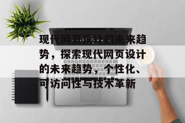 现代网页设计的未来趋势，探索现代网页设计的未来趋势，个性化、可访问性与技术革新