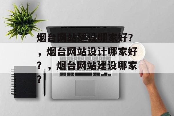 烟台网站建设哪家好？，烟台网站设计哪家好？，烟台网站建设哪家？