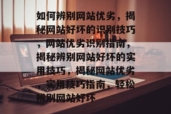 如何辨别网站优劣，揭秘网站好坏的识别技巧，网站优劣识别指南，揭秘辨别网站好坏的实用技巧，揭秘网站优劣，实用技巧指南，轻松辨别网站好坏