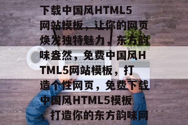 探寻东方韵味——免费下载中国风HTML5网站模板，让你的网页焕发独特魅力，东方韵味盎然，免费中国风HTML5网站模板，打造个性网页，免费下载中国风HTML5模板，打造你的东方韵味网页