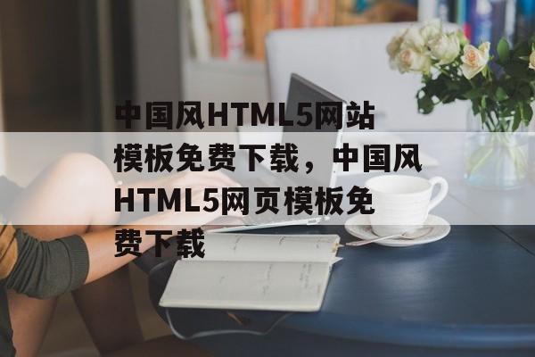 中国风HTML5网站模板免费下载，中国风HTML5网页模板免费下载