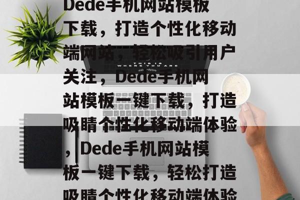 Dede手机网站模板下载，打造个性化移动端网站，轻松吸引用户关注，Dede手机网站模板一键下载，打造吸睛个性化移动端体验，Dede手机网站模板一键下载，轻松打造吸睛个性化移动端体验