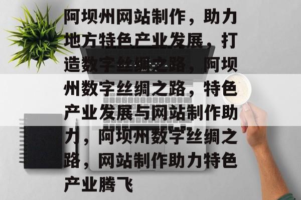 阿坝州网站制作，助力地方特色产业发展，打造数字丝绸之路，阿坝州数字丝绸之路，特色产业发展与网站制作助力，阿坝州数字丝绸之路，网站制作助力特色产业腾飞