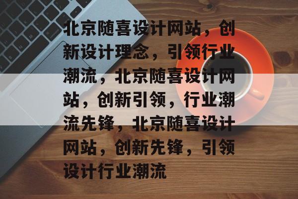 北京随喜设计网站，创新设计理念，引领行业潮流，北京随喜设计网站，创新引领，行业潮流先锋，北京随喜设计网站，创新先锋，引领设计行业潮流