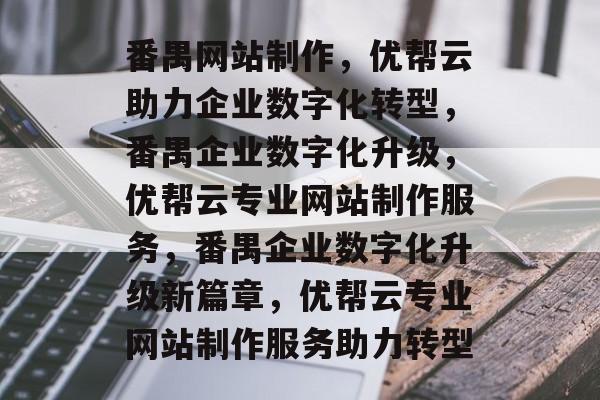 番禺网站制作，优帮云助力企业数字化转型，番禺企业数字化升级，优帮云专业网站制作服务，番禺企业数字化升级新篇章，优帮云专业网站制作服务助力转型