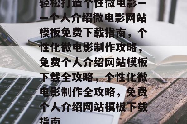 轻松打造个性微电影——个人介绍微电影网站模板免费下载指南，个性化微电影制作攻略，免费个人介绍网站模板下载全攻略，个性化微电影制作全攻略，免费个人介绍网站模板下载指南